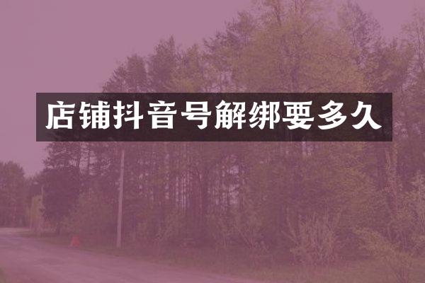 店铺抖音号解绑要多久