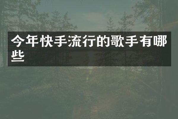 今年快手流行的歌手有哪些
