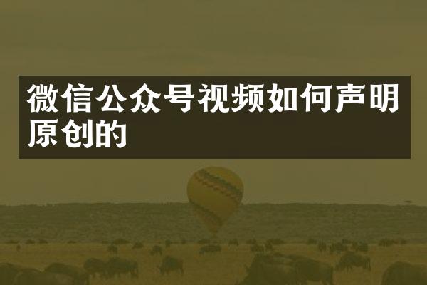 微信公众号视频如何声明原创的