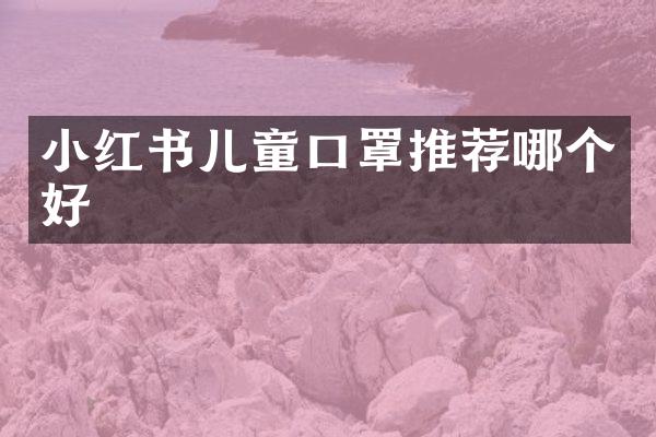 小红书儿童口罩推荐哪个好