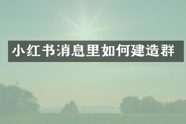 小红书消息里如何建造群