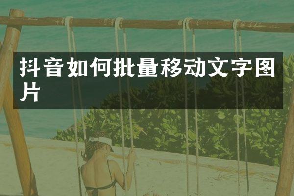 抖音如何批量移动文字图片