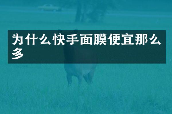 为什么快手面膜便宜那么多