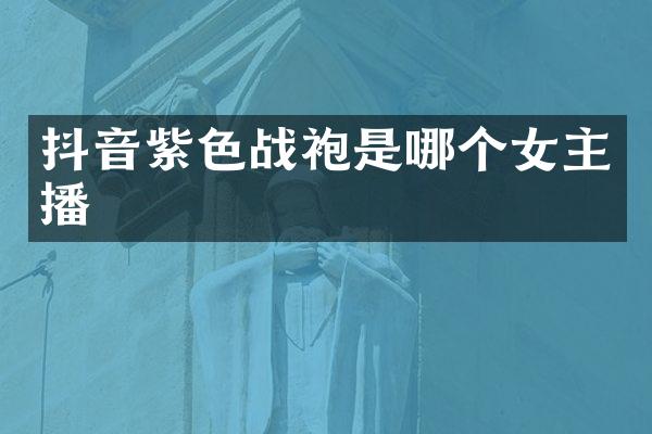 抖音紫色战袍是哪个女主播