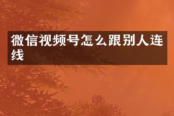 微信视频号怎么跟别人连线