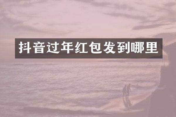 抖音过年红包发到哪里