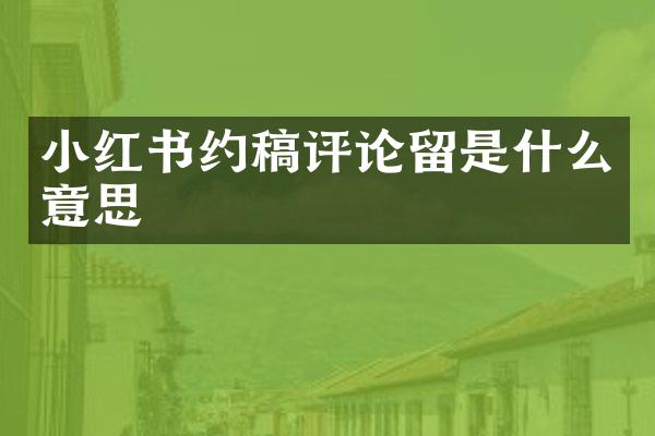 小红书约稿评论留是什么意思