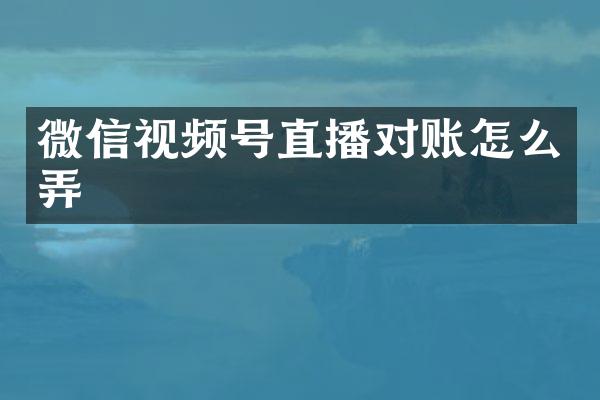 微信视频号直播对账怎么弄