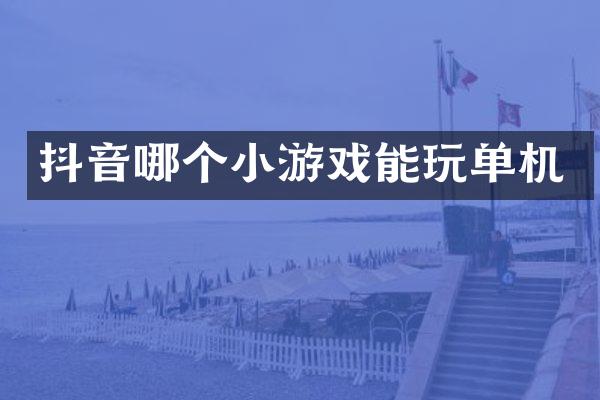 抖音哪个小游戏能玩单机