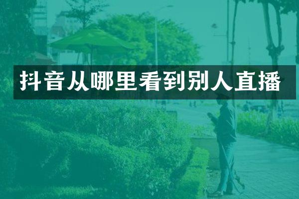 抖音从哪里看到别人直播