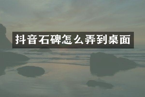 抖音石碑怎么弄到桌面