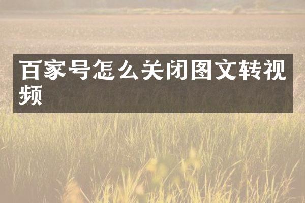 百家号怎么关闭图文转视频