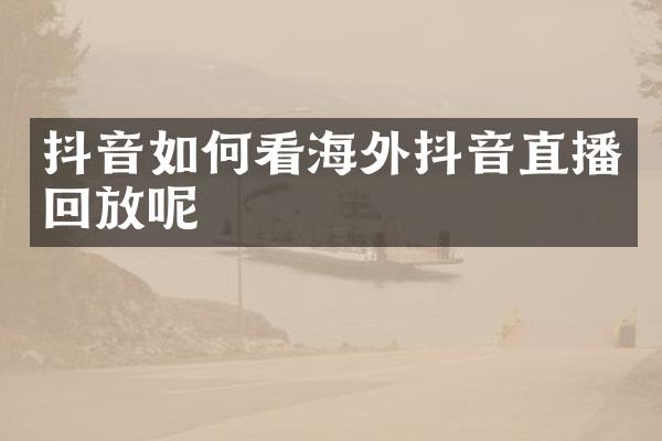 抖音如何看海外抖音直播回放呢