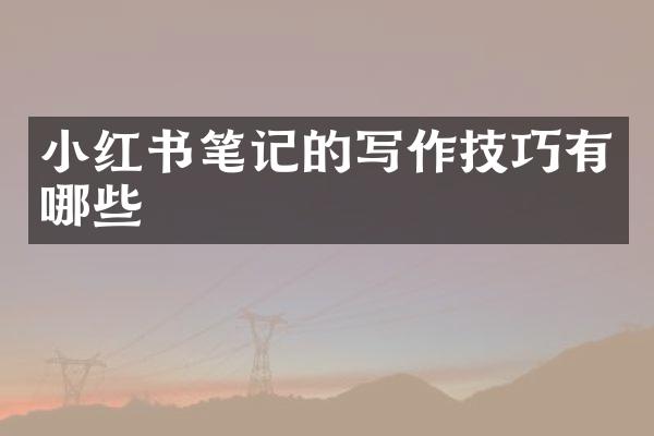 小红书笔记的写作技巧有哪些