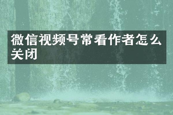 微信视频号常看作者怎么关闭