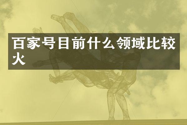 百家号目前什么领域比较火
