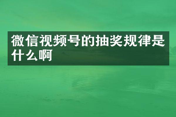 微信视频号的抽奖规律是什么啊