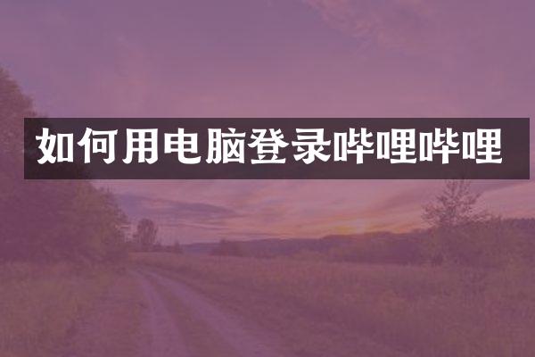 如何用电脑登录哔哩哔哩