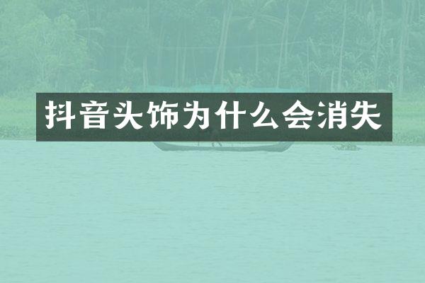 抖音头饰为什么会消失