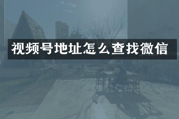 视频号地址怎么查找微信