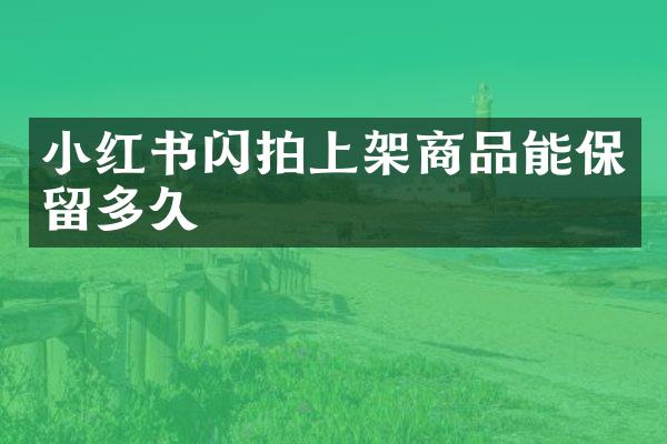 小红书闪拍上架商品能保留多久