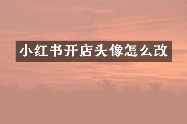 小红书开店头像怎么改