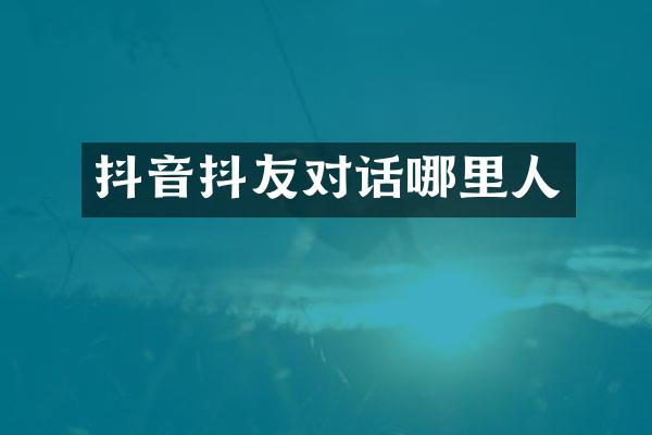 抖音抖友对话哪里人