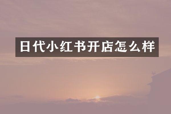 日代小红书开店怎么样