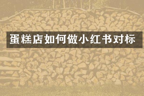蛋糕店如何做小红书对标
