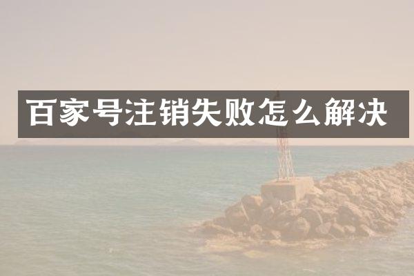 百家号注销失败怎么解决