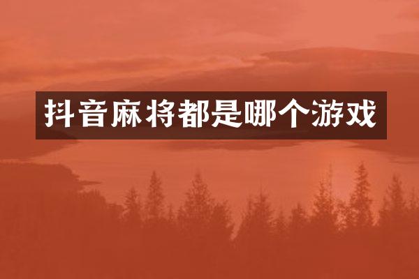 抖音麻将都是哪个游戏