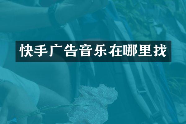 快手广告音乐在哪里找