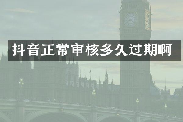 抖音正常审核多久过期啊