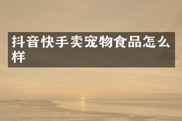 抖音快手卖宠物食品怎么样