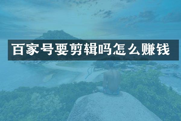 百家号要剪辑吗怎么赚钱