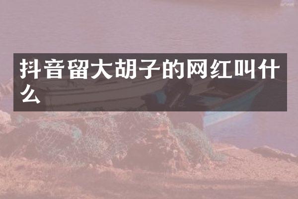 抖音留大胡子的网红叫什么