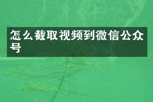 怎么截取视频到微信公众号