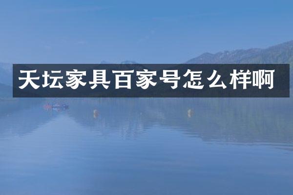 天坛家具百家号怎么样啊