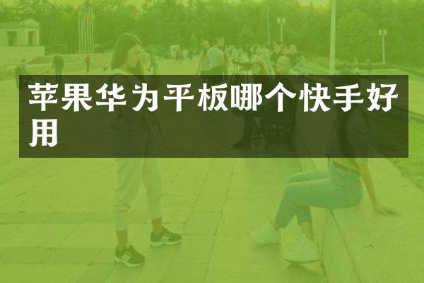 苹果华为平板哪个快手好用