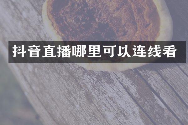 抖音直播哪里可以连线看