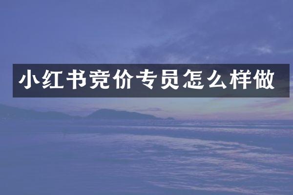 小红书竞价专员怎么样做