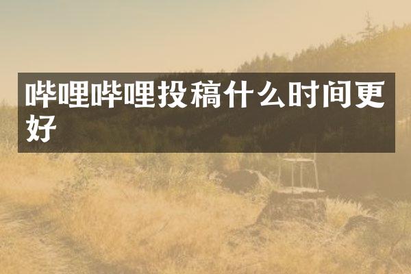 哔哩哔哩投稿什么时间更好