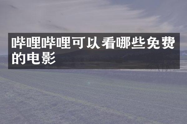 哔哩哔哩可以看哪些免费的电影