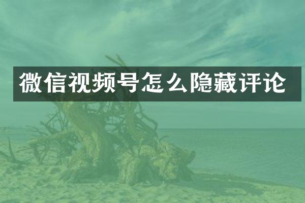 微信视频号怎么隐藏评论