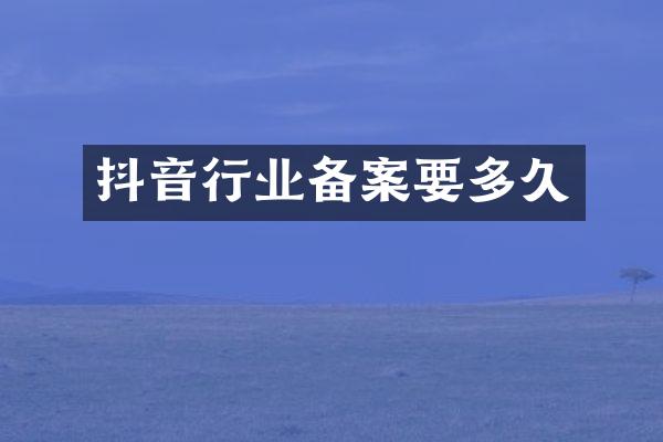 抖音行业备案要多久