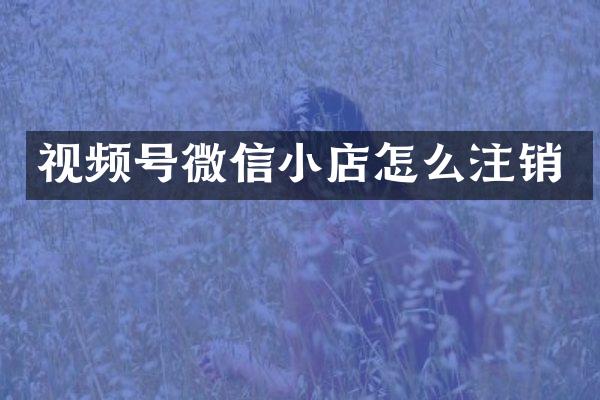 视频号微信小店怎么注销