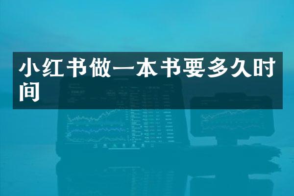 小红书做一本书要多久时间