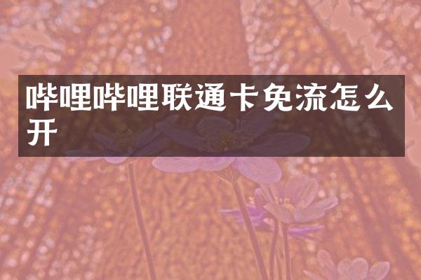 哔哩哔哩联通卡免流怎么开