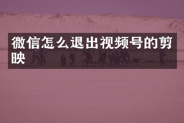 微信怎么退出视频号的剪映