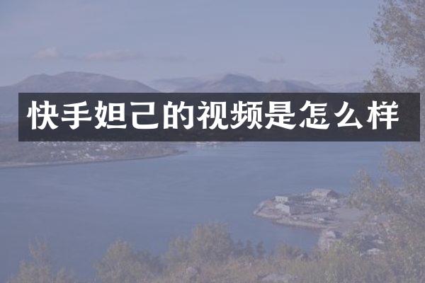 快手妲己的视频是怎么样